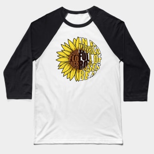 In A World Full Of Roses Be A Sunflower Baseball T-Shirt